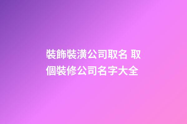 裝飾裝潢公司取名 取個裝修公司名字大全